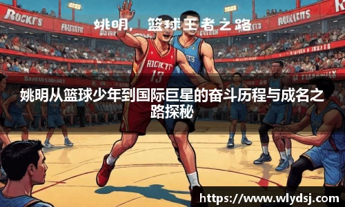 姚明从篮球少年到国际巨星的奋斗历程与成名之路探秘