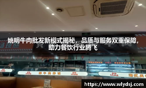 姚明牛肉批发新模式揭秘，品质与服务双重保障，助力餐饮行业腾飞