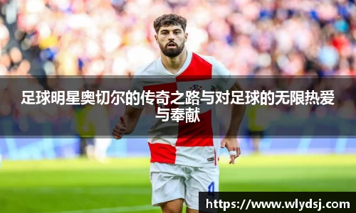 足球明星奥切尔的传奇之路与对足球的无限热爱与奉献