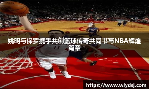 姚明与保罗携手共创篮球传奇共同书写NBA辉煌篇章