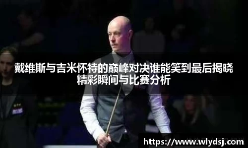 戴维斯与吉米怀特的巅峰对决谁能笑到最后揭晓精彩瞬间与比赛分析