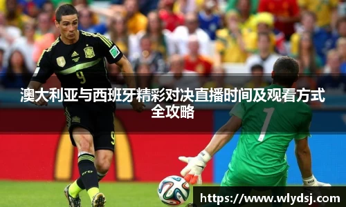 澳大利亚与西班牙精彩对决直播时间及观看方式全攻略