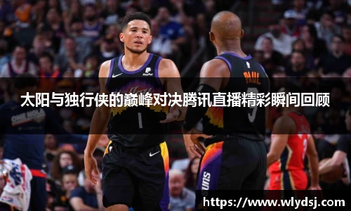太阳与独行侠的巅峰对决腾讯直播精彩瞬间回顾