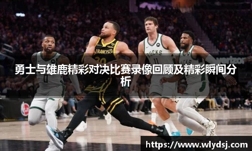 勇士与雄鹿精彩对决比赛录像回顾及精彩瞬间分析
