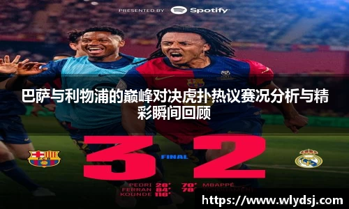 巴萨与利物浦的巅峰对决虎扑热议赛况分析与精彩瞬间回顾