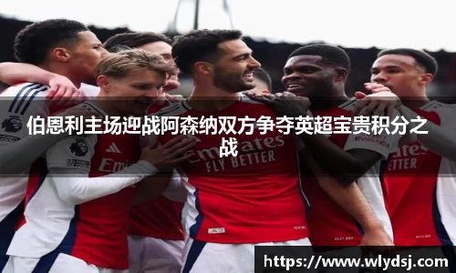 伯恩利主场迎战阿森纳双方争夺英超宝贵积分之战