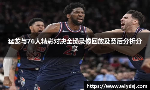 猛龙与76人精彩对决全场录像回放及赛后分析分享