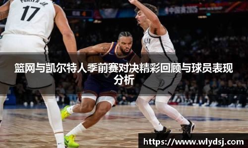 篮网与凯尔特人季前赛对决精彩回顾与球员表现分析