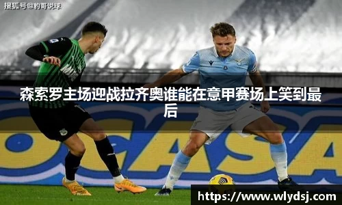 森索罗主场迎战拉齐奥谁能在意甲赛场上笑到最后