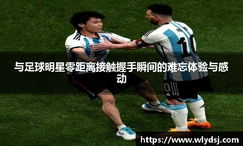 与足球明星零距离接触握手瞬间的难忘体验与感动