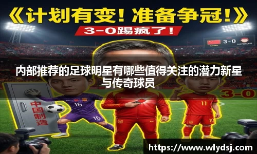 内部推荐的足球明星有哪些值得关注的潜力新星与传奇球员