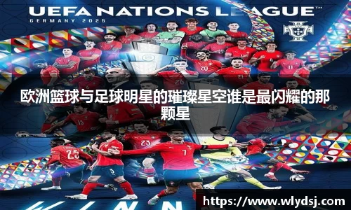 欧洲篮球与足球明星的璀璨星空谁是最闪耀的那颗星